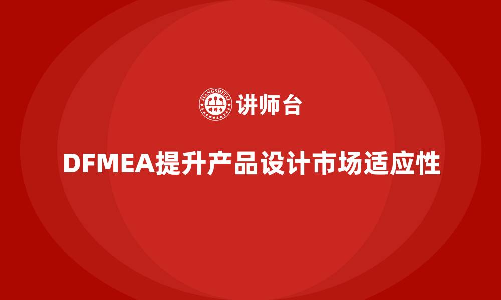 文章企业如何通过DFMEA失效模式分析提升产品设计的市场适应性的缩略图