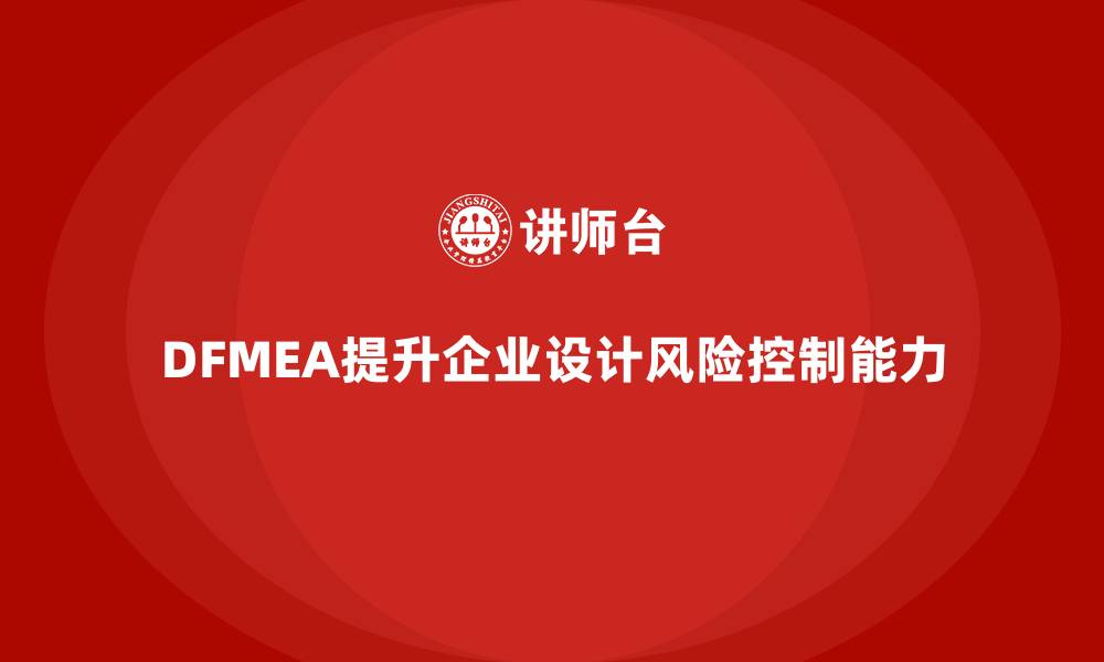 文章企业如何通过DFMEA失效模式分析提升设计的风险控制能力的缩略图