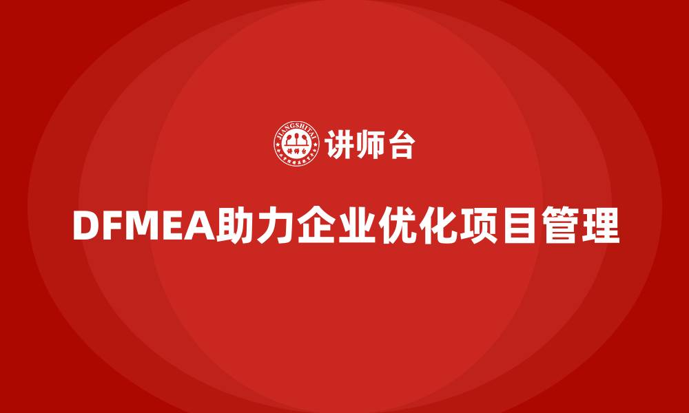 文章DFMEA失效模式分析如何帮助企业优化设计的项目管理的缩略图