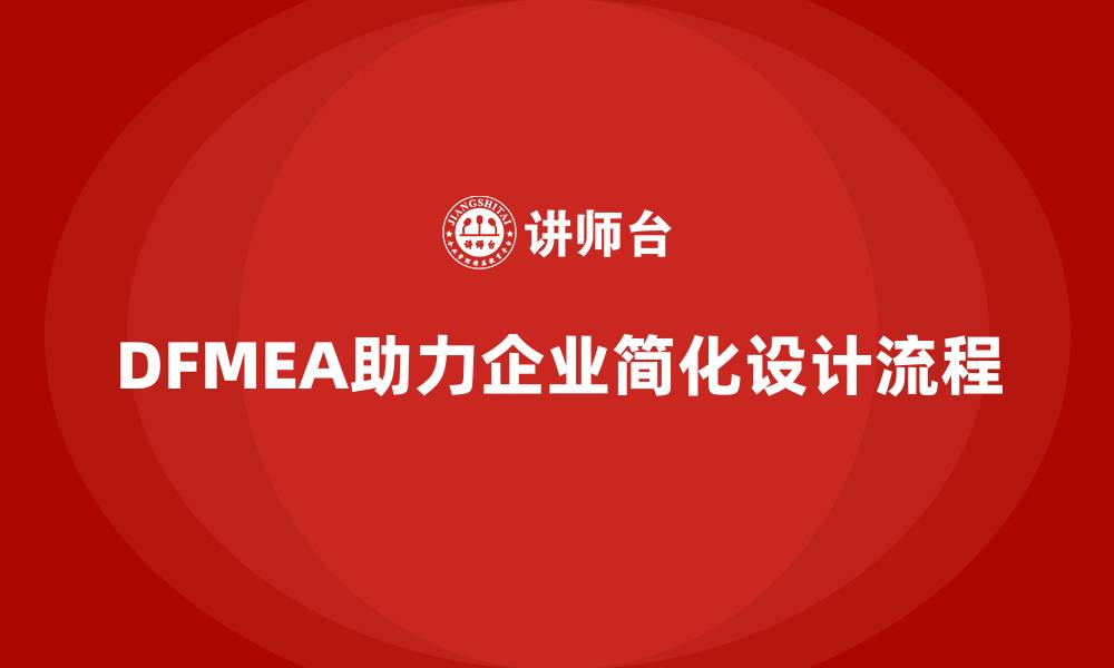 DFMEA助力企业简化设计流程
