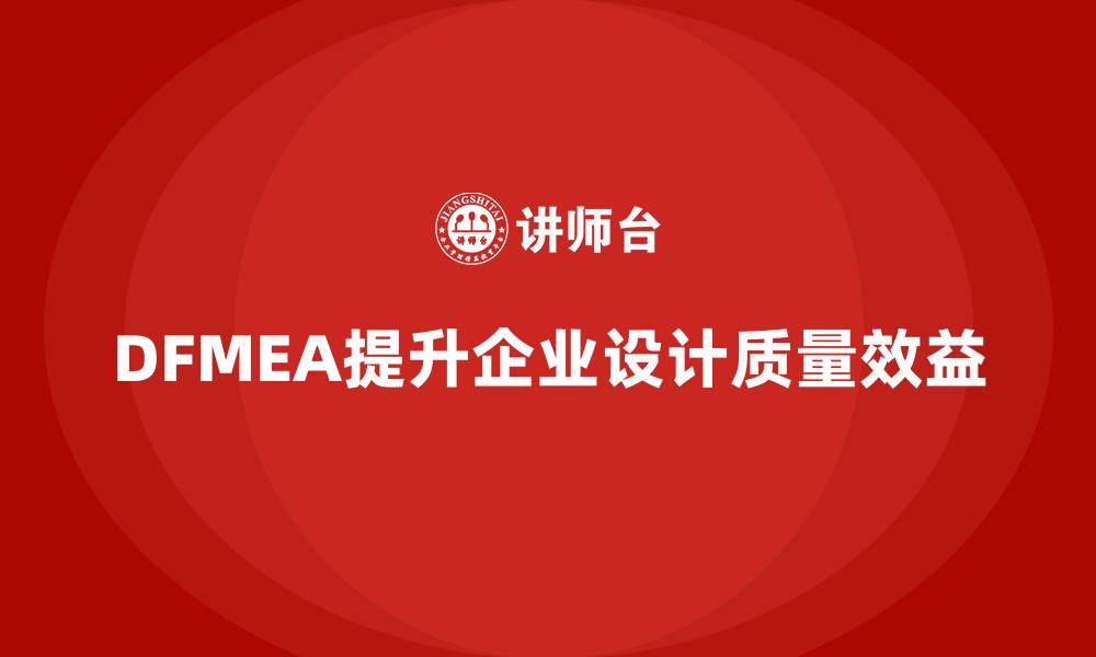 文章企业如何通过DFMEA失效模式分析提升设计阶段的质量效益的缩略图