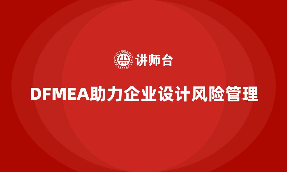 文章企业如何通过DFMEA失效模式分析提升设计阶段的工作安排的缩略图