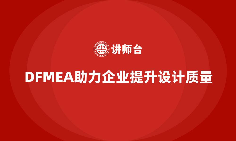 文章企业如何通过DFMEA失效模式分析减少设计开发过程中的摩擦的缩略图