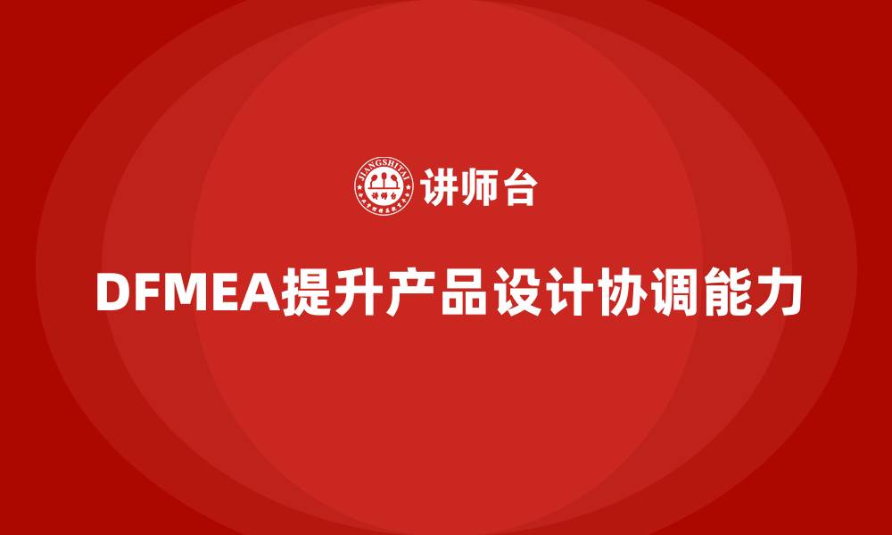 文章企业如何通过DFMEA失效模式分析提高设计阶段的协调能力的缩略图