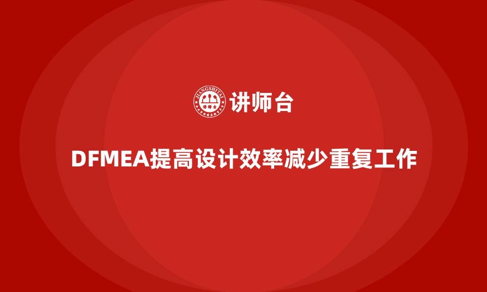 文章企业如何通过DFMEA失效模式分析减少设计阶段的重复工作的缩略图