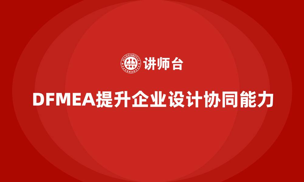 文章DFMEA失效模式分析如何帮助企业提升设计阶段的协同能力的缩略图
