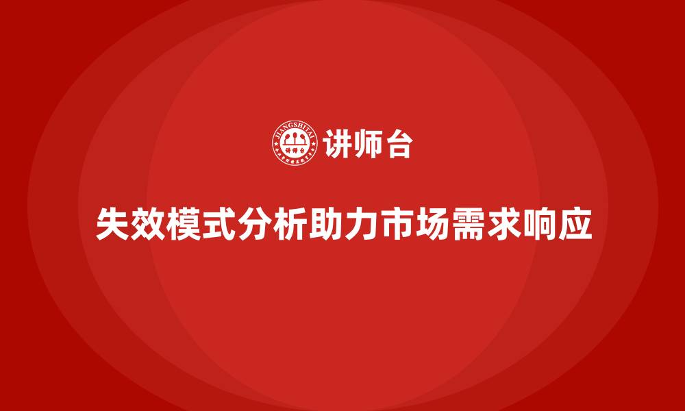 文章失效模式分析如何帮助企业提升产品的市场需求响应的缩略图