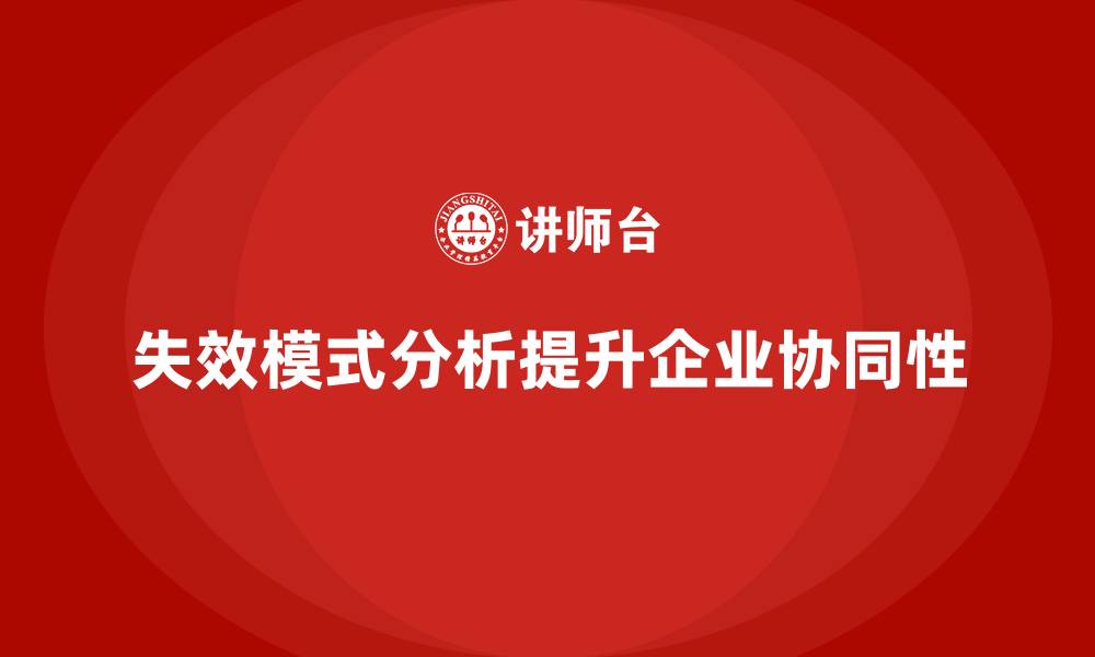 文章企业如何通过失效模式分析提升工作流程的协同性的缩略图