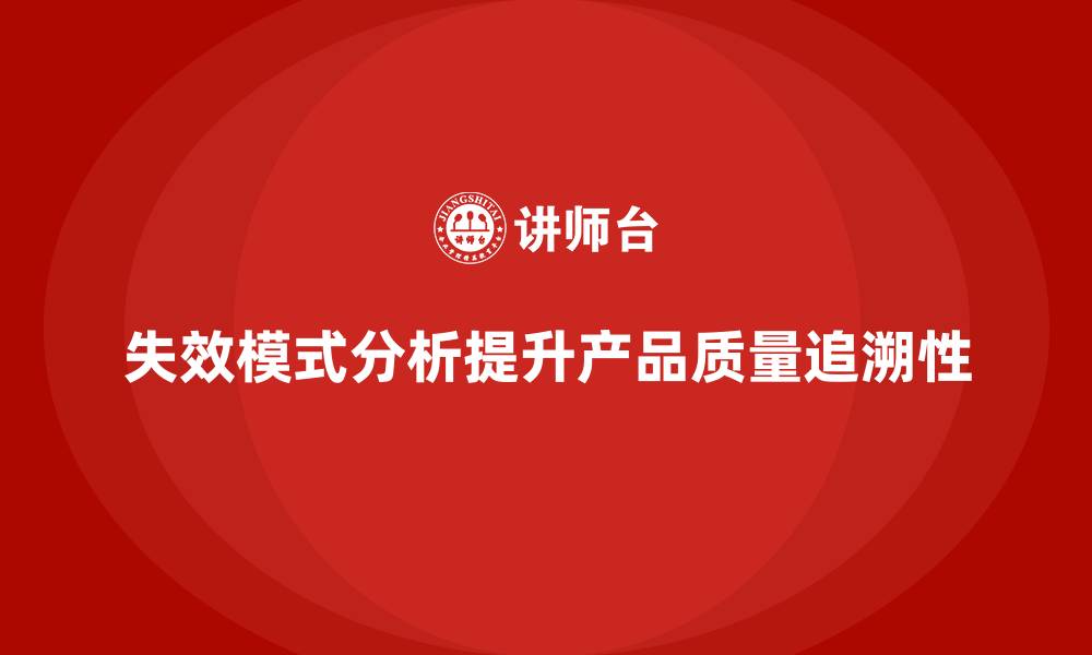 失效模式分析提升产品质量追溯性