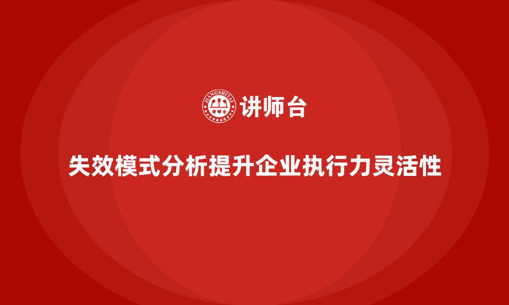 文章企业如何通过失效模式分析提升团队的执行力和灵活性的缩略图