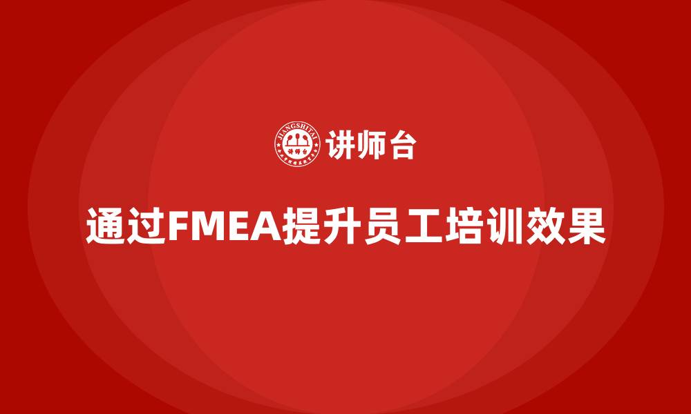 文章企业如何通过失效模式分析提升员工培训反馈效果的缩略图