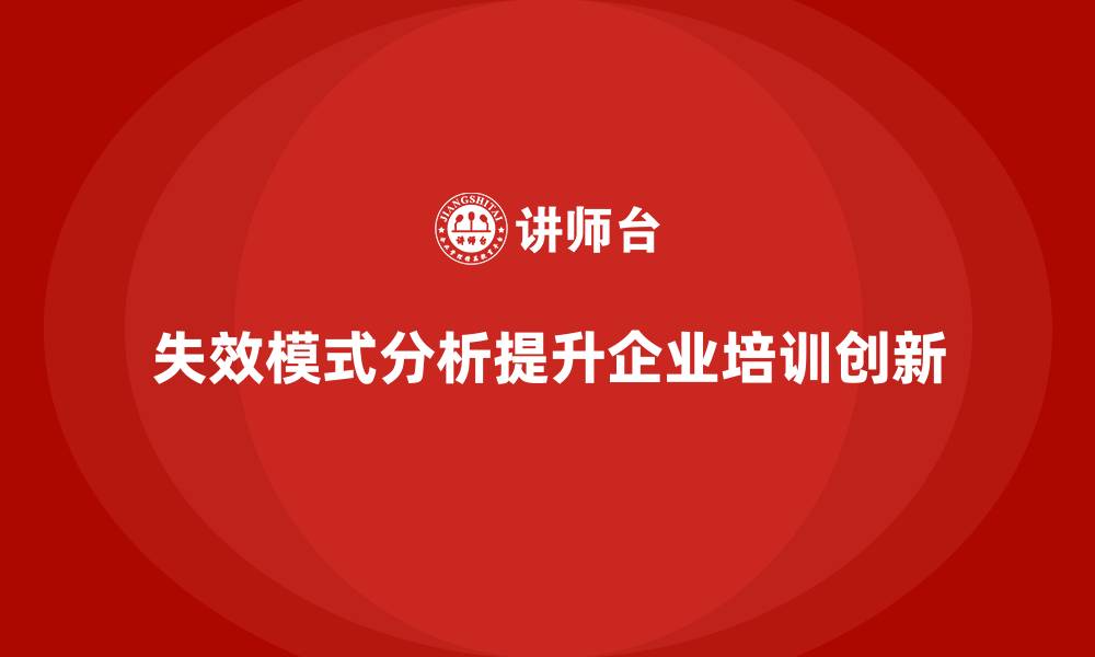 文章企业如何通过失效模式分析增强培训的创新能力的缩略图