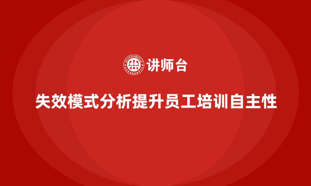 文章企业如何通过失效模式分析提升员工培训的自主性的缩略图