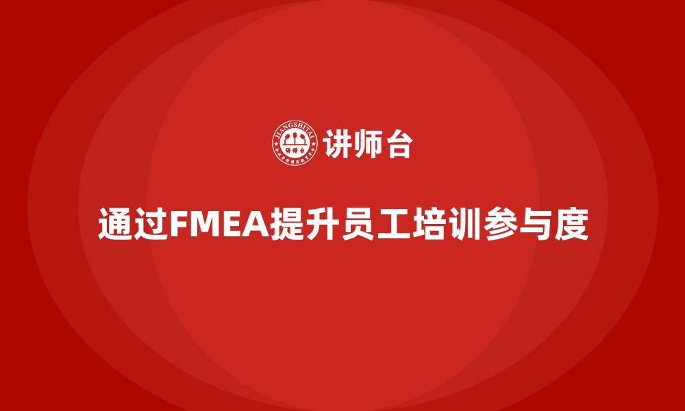 通过FMEA提升员工培训参与度