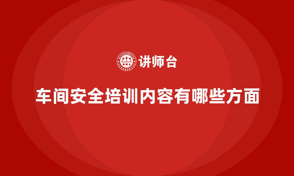 文章车间安全培训内容有哪些方面的缩略图