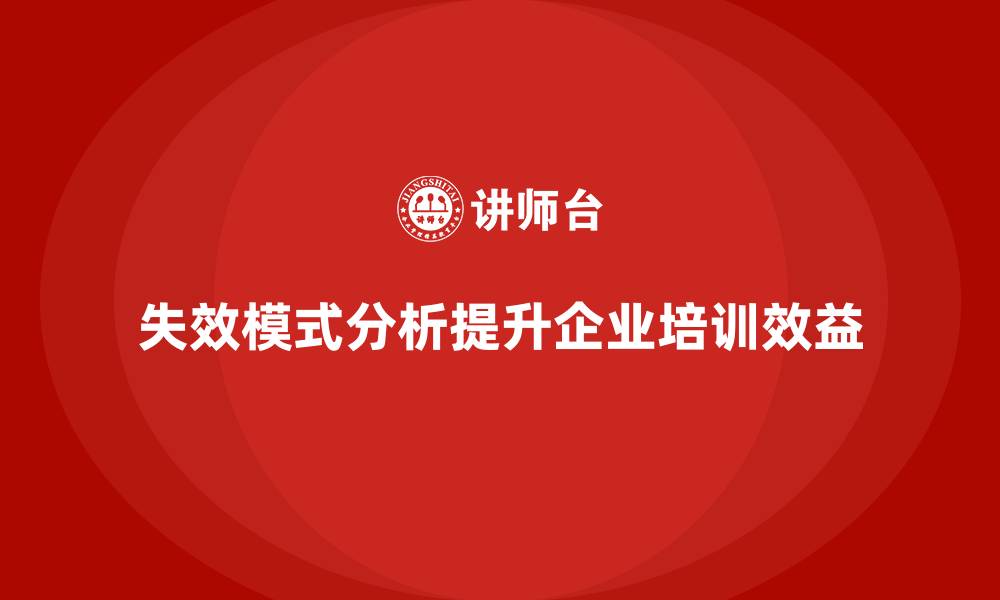 文章企业如何通过失效模式分析提升培训的长远效益的缩略图