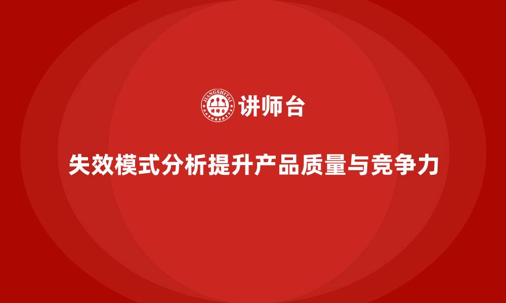 文章为什么失效模式分析是企业必学的质量管理工具？的缩略图