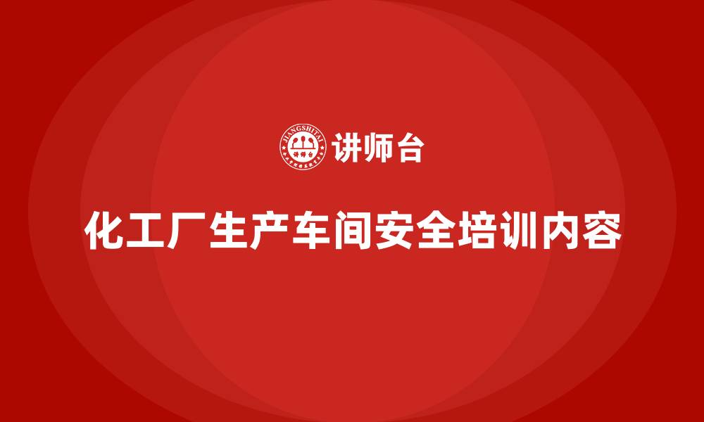 化工厂生产车间安全培训内容