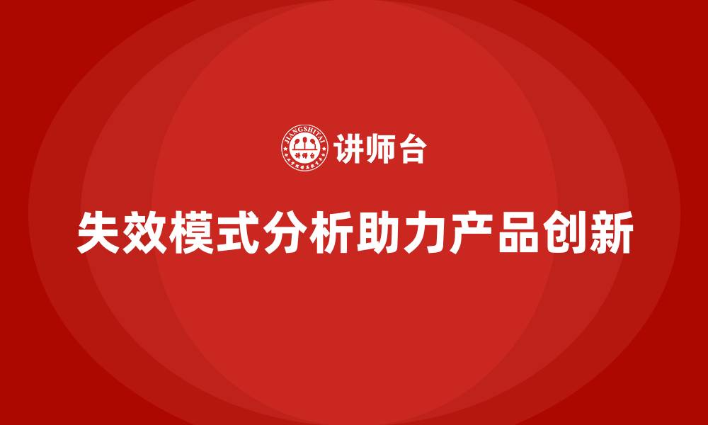 文章如何通过失效模式分析提升企业的产品创新能力？的缩略图