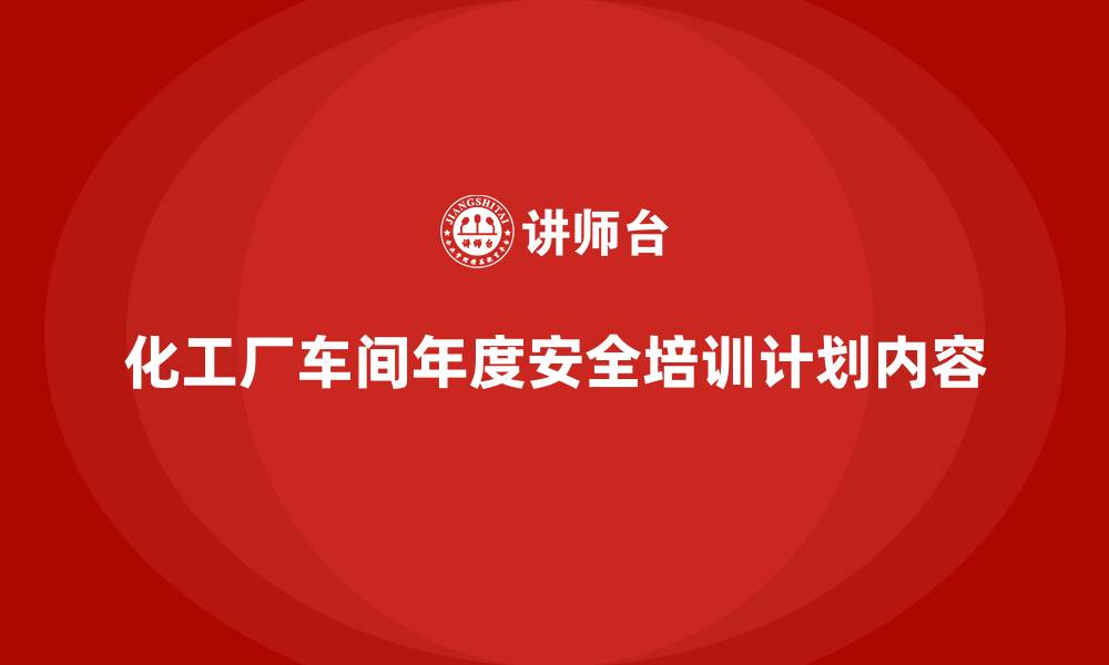 文章化工厂车间年度安全培训计划内容的缩略图