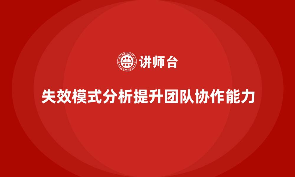 文章企业如何通过失效模式分析提升团队协作能力？的缩略图