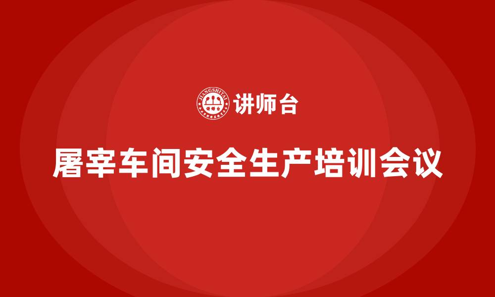 文章屠宰车间安全生产培训会议的缩略图