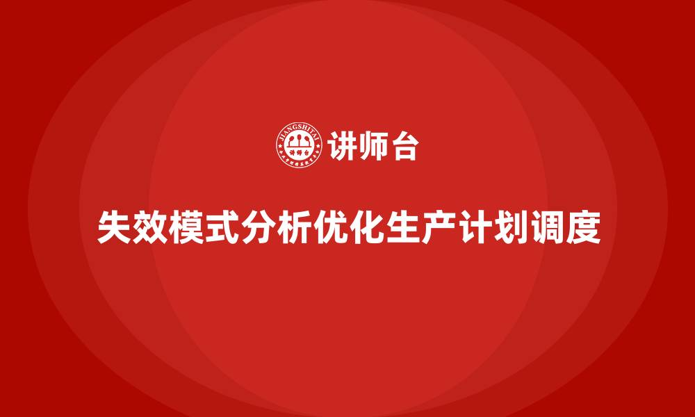 文章企业如何通过失效模式分析优化生产计划和调度？的缩略图