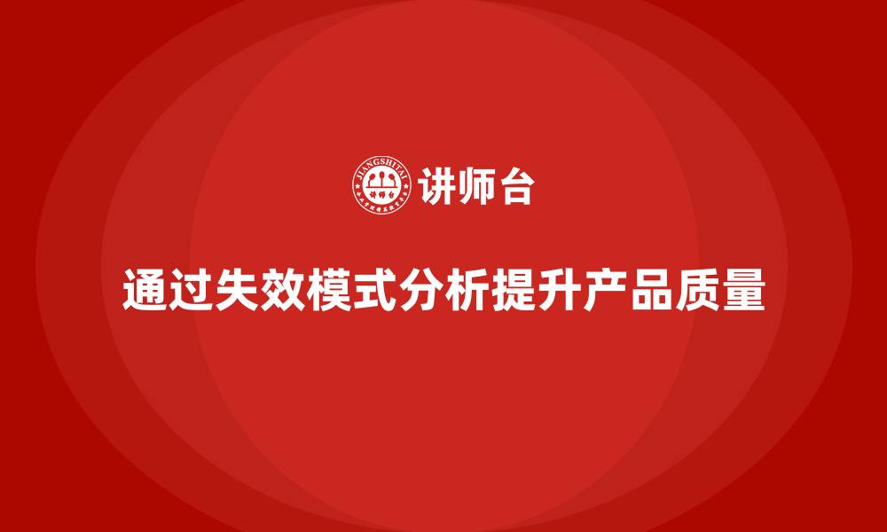 文章企业如何通过失效模式分析减少产品质量不合格？的缩略图