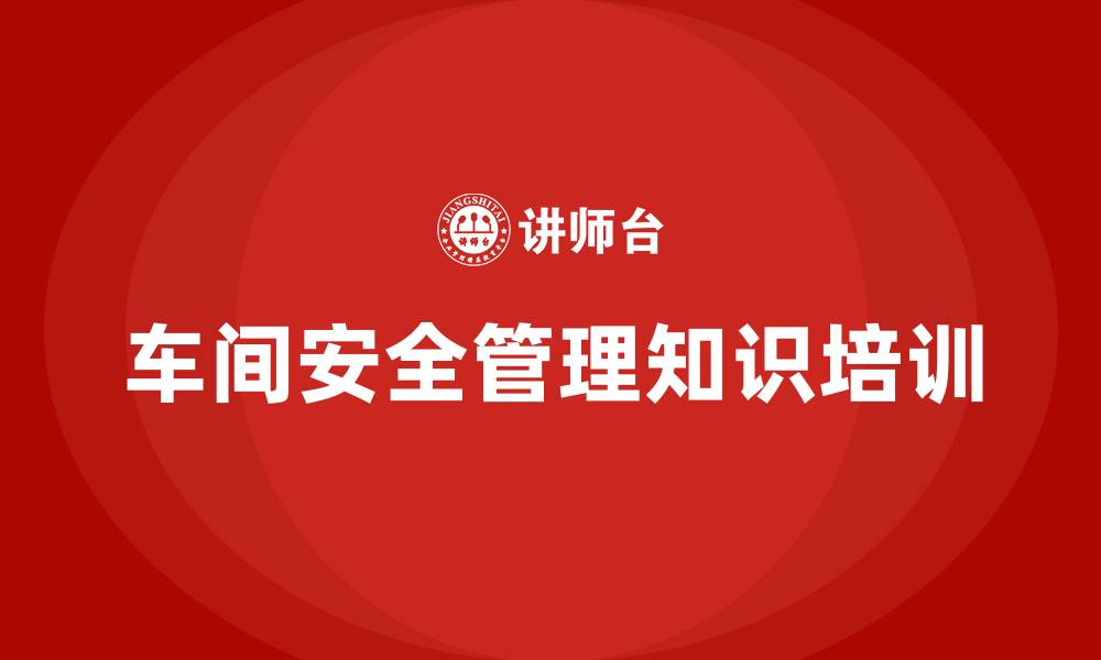 文章车间安全管理知识培训的缩略图