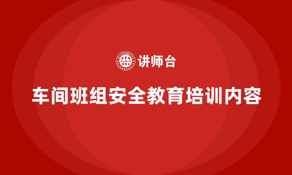 文章车间班组安全教育培训内容的缩略图