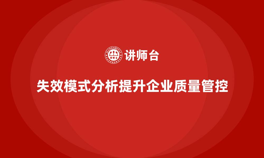 文章企业如何通过失效模式分析增强质量管控意识？的缩略图