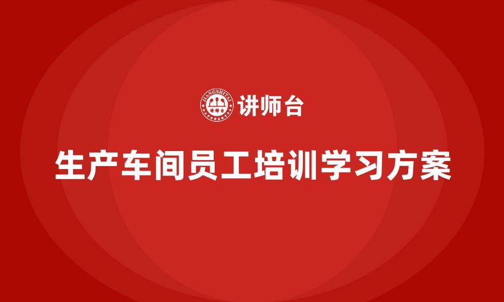 文章生产车间员工培训学习方案的缩略图