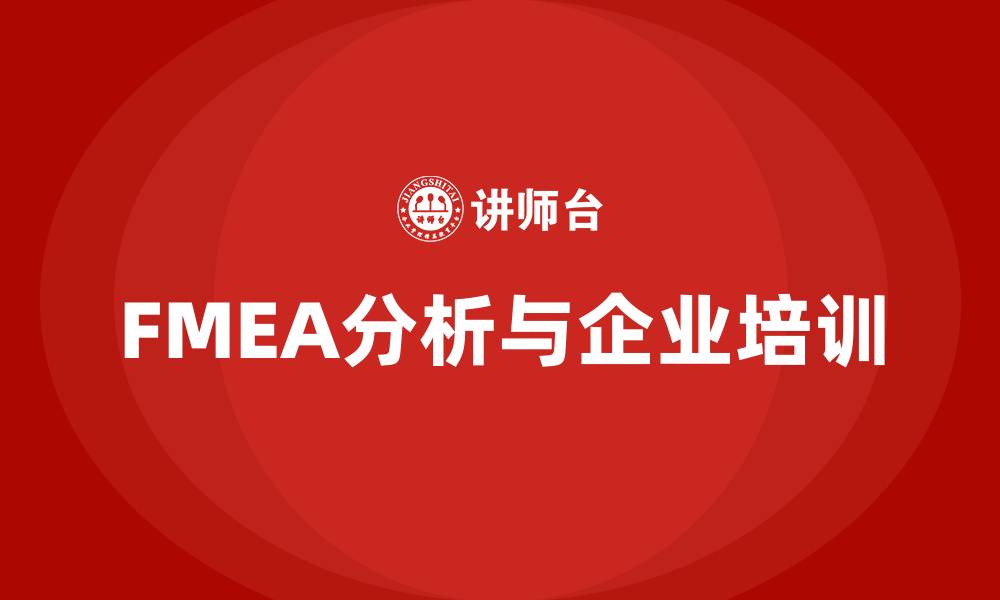 文章FMEA分析流程企业培训的缩略图