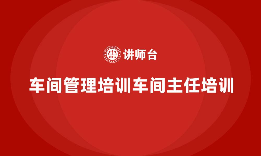 文章车间管理培训车间主任培训的缩略图