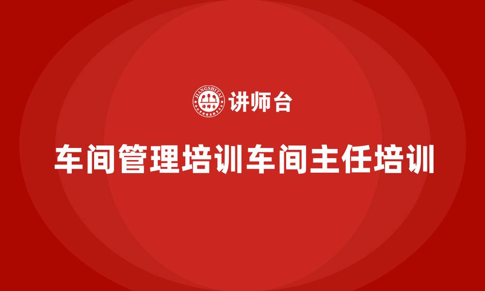 文章车间管理培训车间主任培训的缩略图