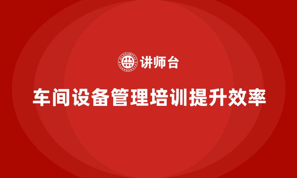 文章车间设备管理培训的缩略图