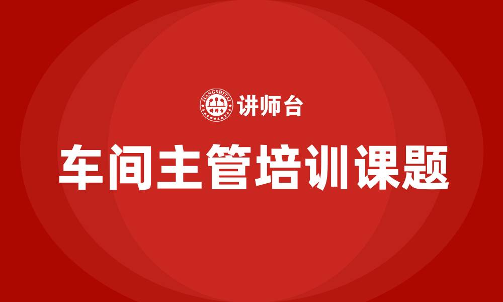 文章车间主管培训课题的缩略图