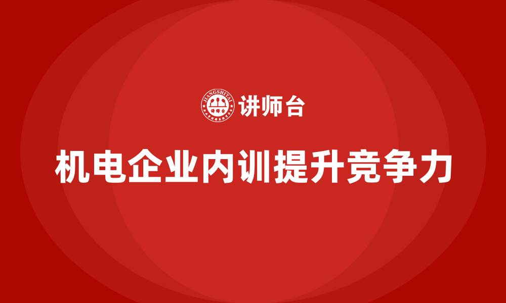 机电企业内训提升竞争力