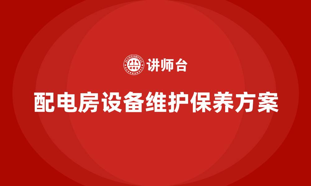 文章配电房设备维护保养方案的缩略图