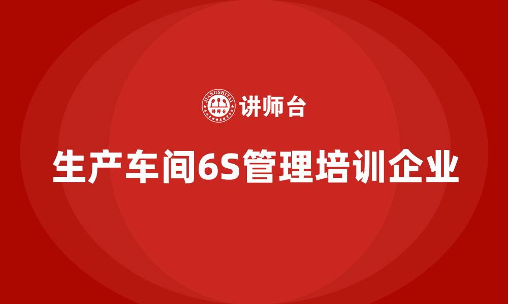 生产车间6S管理培训企业