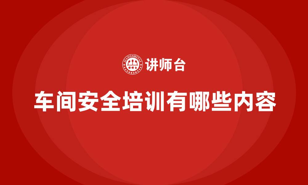 文章车间安全培训有哪些内容的缩略图