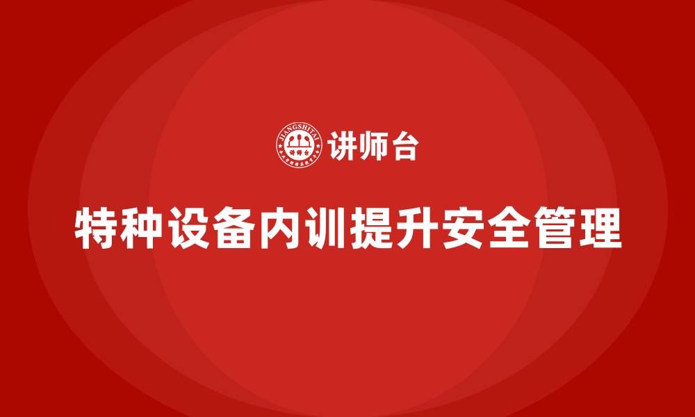 文章特种设备管理企业内训的缩略图