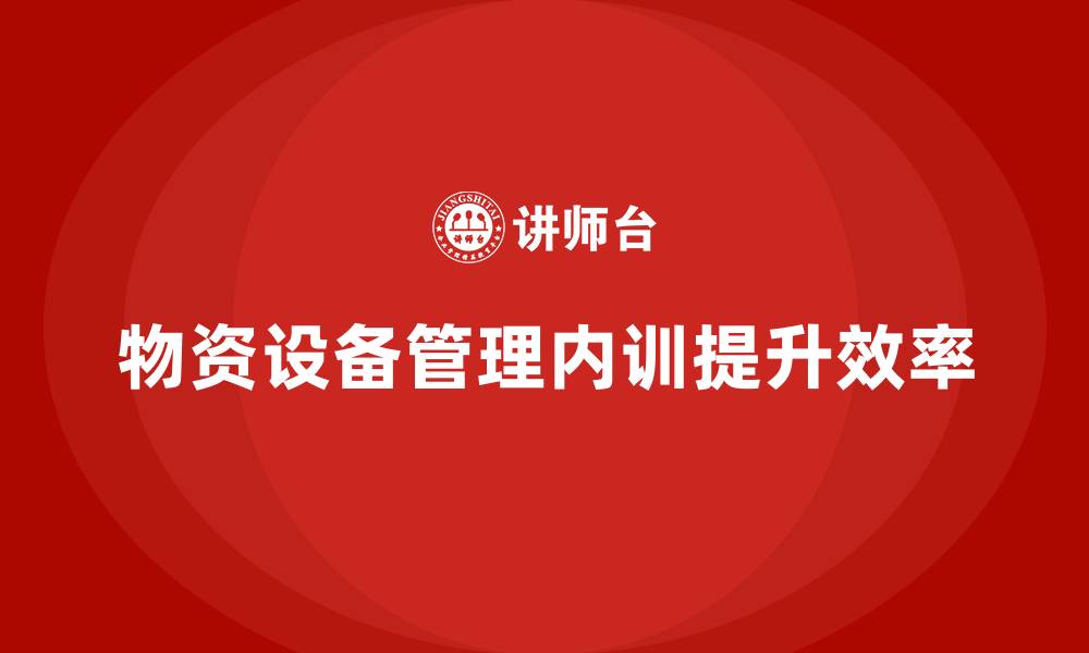 文章物资设备管理企业内训的缩略图