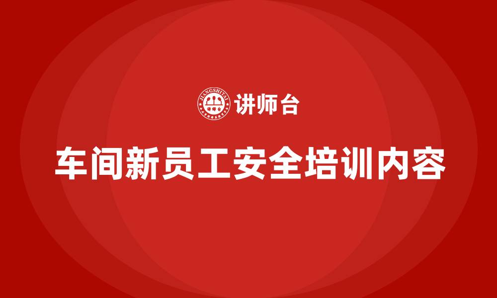 车间新员工安全培训内容