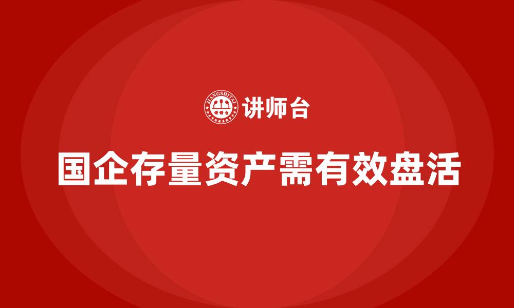 文章国有企业存量资产盘活实施方案的缩略图