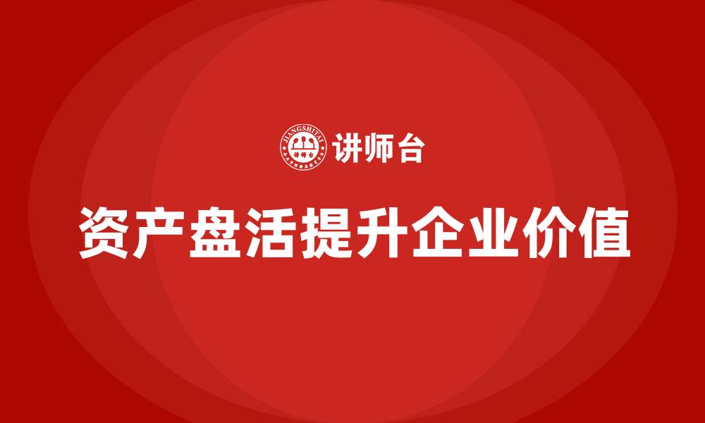 资产盘活提升企业价值