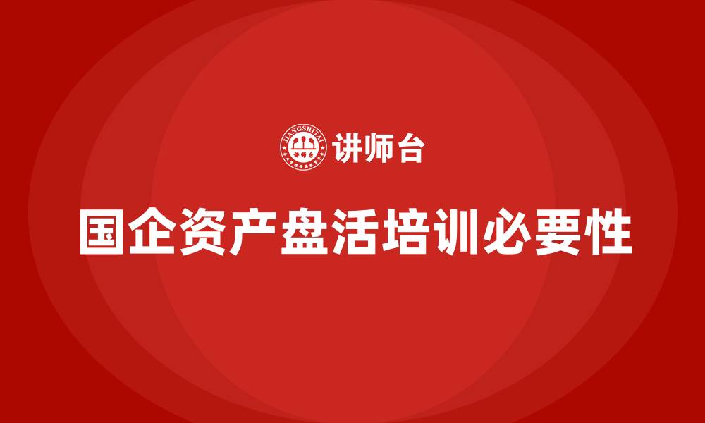 文章国有企业资产盘活培训的缩略图