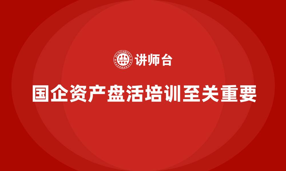 文章国企资产盘活培训的缩略图