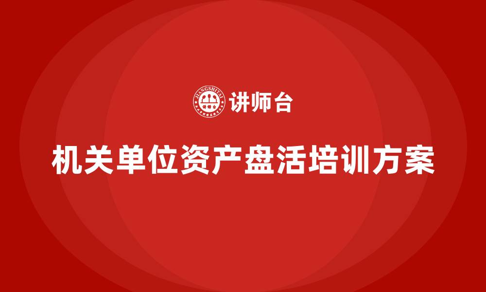 文章机关单位资产盘活方案培训的缩略图