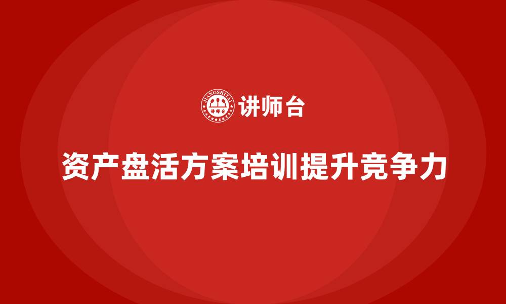 文章最新资产盘活方案培训的缩略图